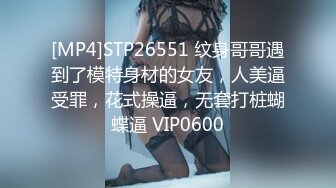 [MP4]STP26551 纹身哥哥遇到了模特身材的女友，人美逼受罪，花式操逼，无套打桩蝴蝶逼 VIP0600