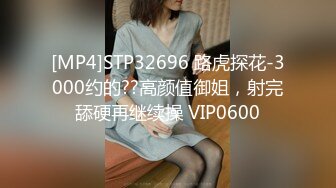 [MP4]STP32696 路虎探花-3000约的??高颜值御姐，射完舔硬再继续操 VIP0600