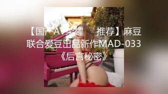 【国产AV荣耀❤️推荐】麻豆联合爱豆出品新作MAD-033《后宫秘密》