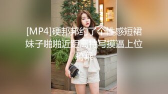 [MP4]硬邦邦约了个性感短裙妹子啪啪近距离特写摸逼上位骑乘