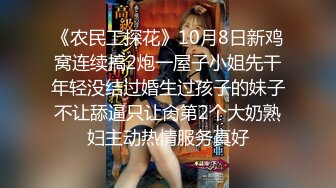 《农民工探花》10月8日新鸡窝连续搞2炮一屋子小姐先干年轻没结过婚生过孩子的妹子不让舔逼只让肏第2个大奶熟妇主动热情服务真好