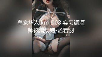 皇家华人 km-008 实习调酒师被潜规则-孟若羽