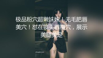 极品粉穴超嫩妹妹！无毛肥唇美穴！怼在镜头前掰穴，展示美腿美足