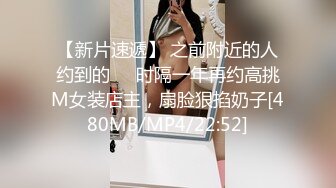 【新片速遞】 之前附近的人约到的❤️时隔一年再约高挑M女装店主，扇脸狠掐奶子[480MB/MP4/22:52]