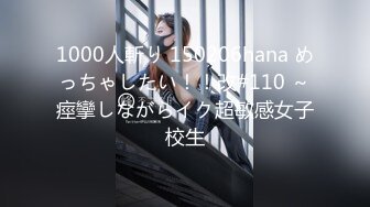 1000人斬り 150206hana めっちゃしたい！！改#110 ～痙攣しながらイク超敏感女子校生