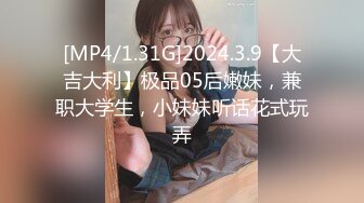 [MP4/1.31G]2024.3.9【大吉大利】极品05后嫩妹，兼职大学生，小妹妹听话花式玩弄