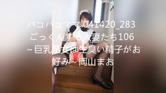 パコパコママ 041420_283 ごっくんする人妻たち106 ～巨乳熟女は生臭い精子がお好み～岡山まお