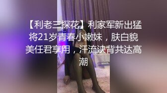 【利老三探花】利家军新出猛将21岁青春小嫩妹，肤白貌美任君享用，汗流浃背共达高潮