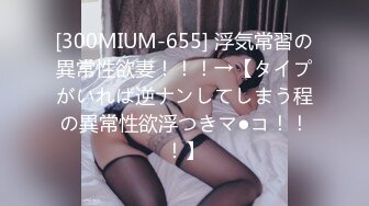 [300MIUM-655] 浮気常習の異常性欲妻！！！→【タイプがいれば逆ナンしてしまう程の異常性欲浮つきマ●コ！！！】