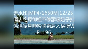 无水印[MP4/1650M]12/25 酒店约操御姐不停舔吸奶子扣逼逼喘息呻吟骑乘后入猛操VIP1196