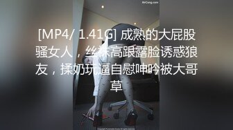 [MP4/ 1.41G] 成熟的大屁股骚女人，丝袜高跟露脸诱惑狼友，揉奶玩逼自慰呻吟被大哥草