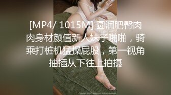 [MP4/ 1015M] 圆润肥臀肉肉身材颜值新人妹子啪啪，骑乘打桩机猛操屁股，第一视角抽插从下往上拍摄