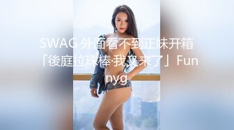 SWAG 外面看不到正妹开箱「後庭拉珠棒·我又来了」Funnyg