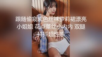 跟随偷窥紫色丝袜萝莉裙漂亮小姐姐 花点蕾丝小内内 双腿抖抖超性感