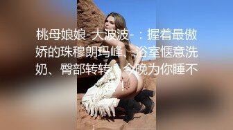 桃母娘娘-大波波-：握着最傲娇的珠穆朗玛峰、浴室惬意洗奶、臀部转转，今晚为你睡不着！