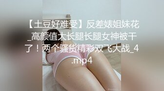 【土豆好难受】反差婊姐妹花_高颜值大长腿长腿女神被干了！两个骚货精彩双飞大战_4.mp4