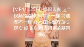 [MP4/ 125M] 绿帽人妻 这个视频特别棒 尺寸不一样 待遇都不一样 女人在性福方面很现实 哎 谁叫黑人祖宗的基因强呢