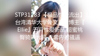 STP31283 【极品性爱流出】台湾清华大学外文系女博主『Ellie』五月性爱新品 超蜜桃臀骑乘大屌 无套内射骚逼