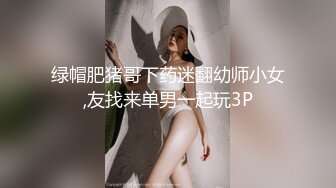 绿帽肥猪哥下药迷翻幼师小女,友找来单男一起玩3P