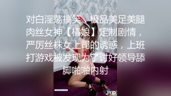 对白淫荡搞笑，极品美足美腿肉丝女神【橘娘】定制剧情，严厉丝袜女上司的诱惑，上班打游戏被发现为了讨好领导舔脚啪啪内射