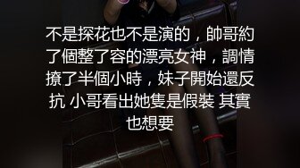 不是探花也不是演的，帥哥約了個整了容的漂亮女神，調情撩了半個小時，妹子開始還反抗 小哥看出她隻是假裝 其實也想要