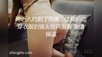 附近人约到了同事，让我拍她穿衣服的镜头给网友看 激情操逼