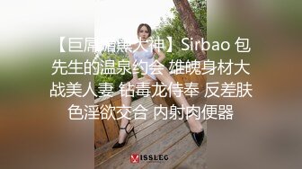 【巨屌媚黑大神】Sirbao 包先生的温泉约会 雄魄身材大战美人妻 钻毒龙侍奉 反差肤色淫欲交合 内射肉便器