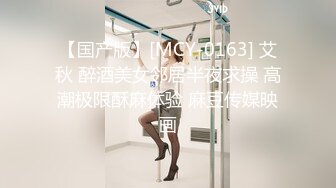 【国产版】[MCY-0163] 艾秋 醉酒美女邻居半夜求操 高潮极限酥麻体验 麻豆传媒映画