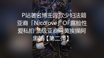 ✨P站著名博主淫欲少妇法籍亚裔「Nicolove」OF露脸性爱私拍 顶级亚裔网黄挨操阿黑颜【第二弹】