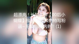 超漂亮！长腿女神【00后小蝴蝶】极品御姐!揉奶特写粉逼~无套啪啪 内射!! (1)