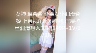 女神 璃奈酱 全裸女仆润滑套餐 上帝视角超粉神鲍 淫靡拉丝润滑想入非非[149P+1V/373M]