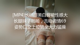 [MP4]长相甜美白臀裙性感大长腿妹子啪啪，舌吻调情69姿势口交上位骑坐大力猛操