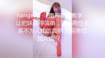 nangeyp♥️南哥实战教学 - 让把妹变得简单，揭秘两性关系不为人知的真相 欢迎各位加入组织♥️