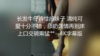 长发牛仔裤性感妹子 清纯可爱十分不错，舔奶调情再到床上口交骑乘猛艹--4K字幕版