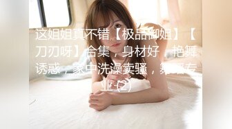 这姐姐真不错【极品御姐】【刀刃呀】合集，身材好，艳舞诱惑，家中洗澡卖骚，舞蹈专业 (2)