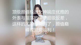 顶级颜值极品女神端庄优雅的外表与淫荡的样子超级反差，这样的尤物谁受得了，颜值巅峰视觉党福利！