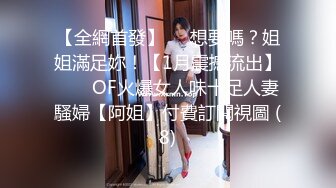 【全網首發】⚡⚡想要嗎？姐姐滿足妳！【1月震撼流出】♈ ♈ OF火爆女人味十足人妻騷婦【阿姐】付費訂閱視圖 (8)