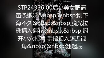 STP24336 00后小美女肥逼苗条嫩妹&nbsp;&nbsp;刚下海不久&nbsp;&nbsp;脱光拉珠插入菊花&nbsp;&nbsp;掰开小穴特写 手指扣入超近视角&nbsp;&nbsp;翘起屁