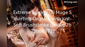 Extreme Edging till Huge Squirting Orgasm with just Soft Brushstroke (ph5ed2b79bbc372)