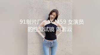 ✿91制片厂✿ YCM59 女演员的性爱试镜 向若云