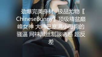 ✿劲爆完美身材✿极品尤物〖ChineseBunny〗顶级精盆巅峰女神 大鸡巴塞满小母狗的骚逼 网袜黑丝制服诱惑 超反差