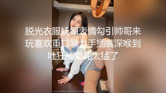 脱光衣服妩媚表情勾引帅哥来玩喜欢重口暴力手插嘴深喉到吐狂插菊花太猛了