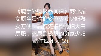 《魔手外购极品厕拍》商业城女厕全景偸拍多位少女少妇熟女方便，后位先拍脸再拍大白屁股，憋尿到极限的良家少妇动作逗死人 (2)