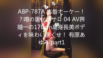 ABP-787A 本番オーケー！？噂の裏ピンサロ 04 AV界隨一の170cm高身長美ボディを味わい盡くせ！ 有原あゆみ part1