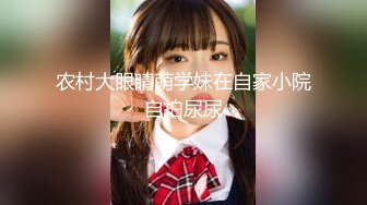 农村大眼睛萌学妹在自家小院自拍尿尿