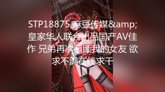 STP18875 麻豆传媒&amp;皇家华人联合出品国产AV佳作 兄弟再次照顾我的女友 欲求不满在线求干