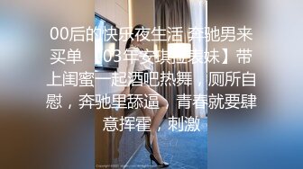 00后的快乐夜生活 奔驰男来买单 【03年安琪拉表妹】带上闺蜜一起酒吧热舞，厕所自慰，奔驰里舔逼，青春就要肆意挥霍，刺激