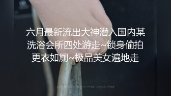 六月最新流出大神潜入国内某洗浴会所四处游走~锁身偷拍更衣如厕~极品美女遍地走