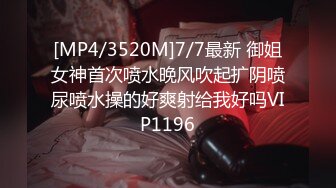 [MP4/3520M]7/7最新 御姐女神首次喷水晚风吹起扩阴喷尿喷水操的好爽射给我好吗VIP1196