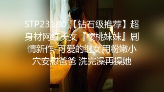 STP23180 【钻石级推荐】超身材网红美女『樱桃妹妹』剧情新作-可爱的继女用粉嫩小穴安慰爸爸 洗完澡再操她